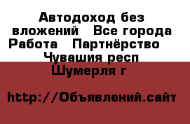 Автодоход без вложений - Все города Работа » Партнёрство   . Чувашия респ.,Шумерля г.